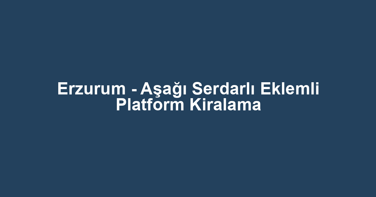 Erzurum - Aşağı Serdarlı Eklemli Platform Kiralama