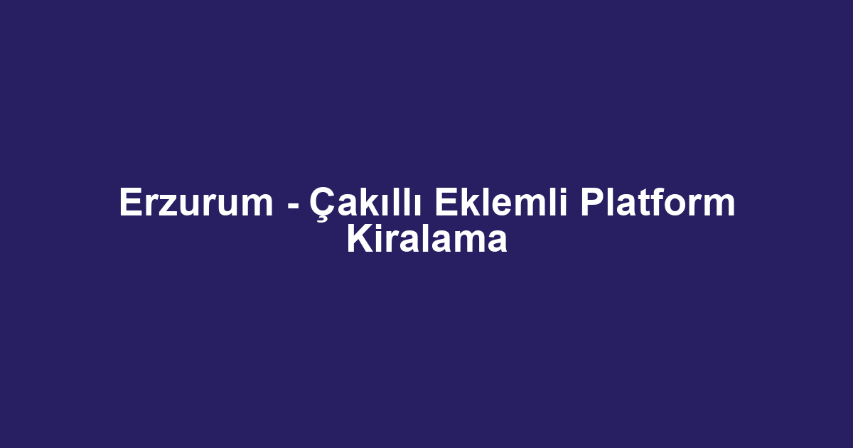 Erzurum - Çakıllı Eklemli Platform Kiralama
