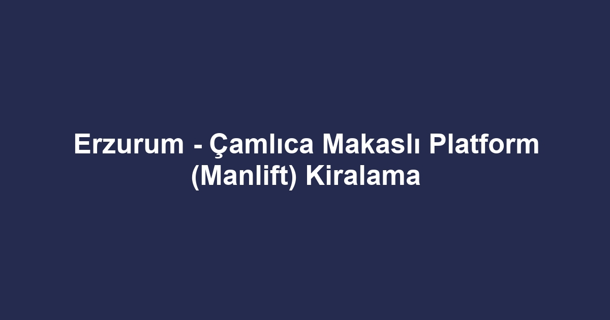 Erzurum - Çamlıca Makaslı Platform (Manlift) Kiralama