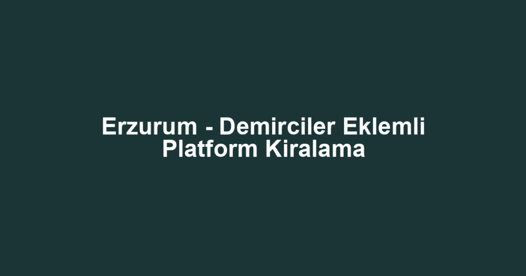 Erzurum - Demirciler Eklemli Platform Kiralama