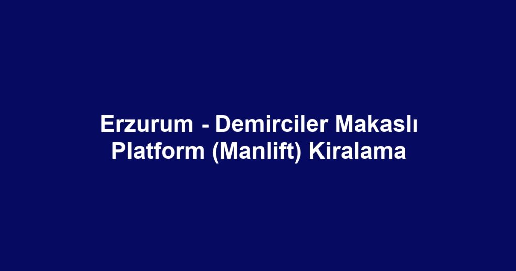 Erzurum - Demirciler Makaslı Platform (Manlift) Kiralama