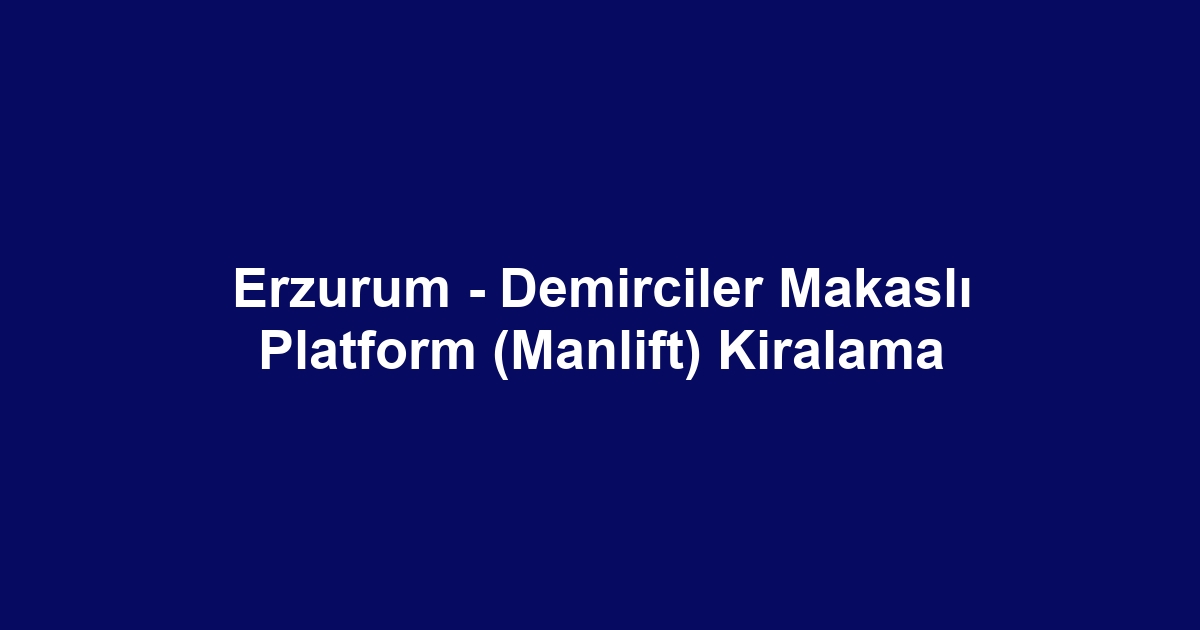Erzurum - Demirciler Makaslı Platform (Manlift) Kiralama