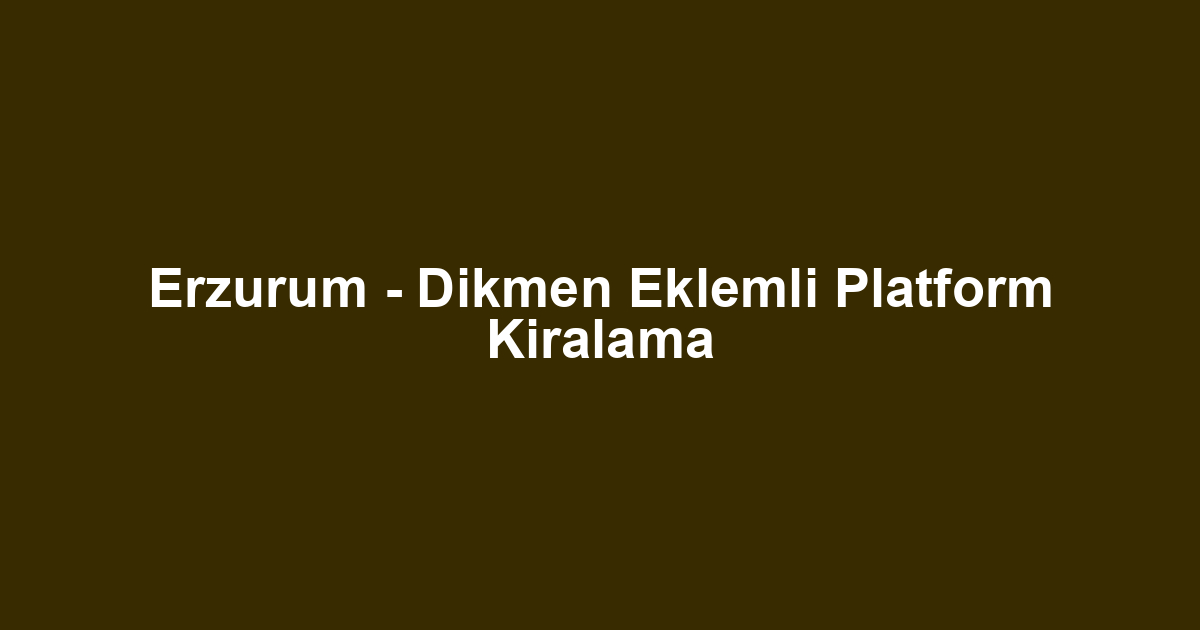 Erzurum - Dikmen Eklemli Platform Kiralama