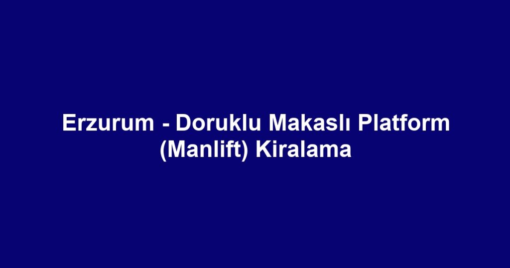 Erzurum - Doruklu Makaslı Platform (Manlift) Kiralama