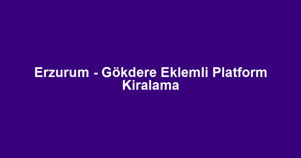 Erzurum - Gökdere Eklemli Platform Kiralama