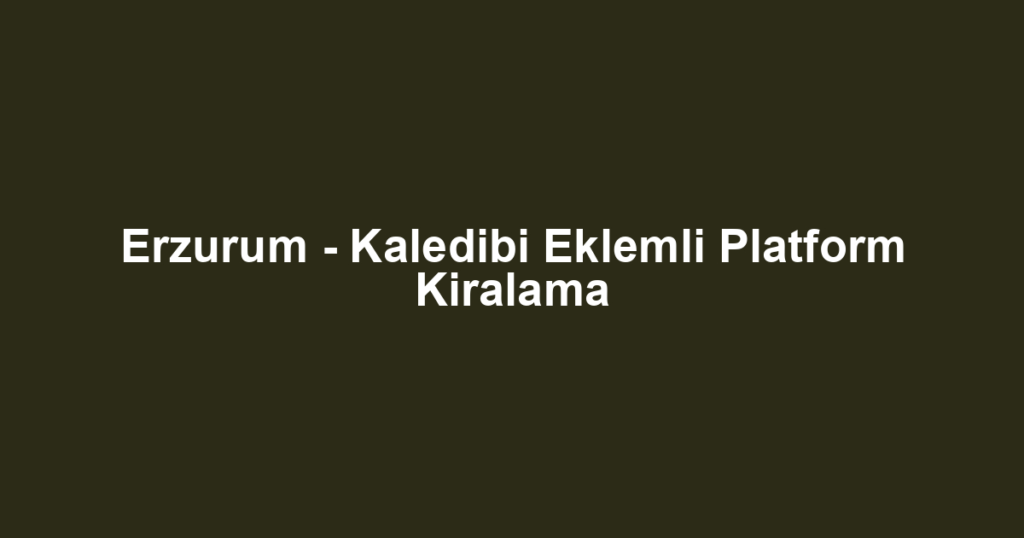 Erzurum - Kaledibi Eklemli Platform Kiralama