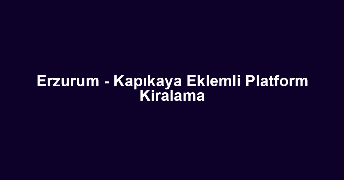Erzurum - Kapıkaya Eklemli Platform Kiralama