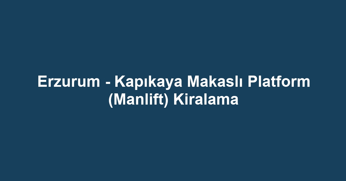 Erzurum - Kapıkaya Makaslı Platform (Manlift) Kiralama