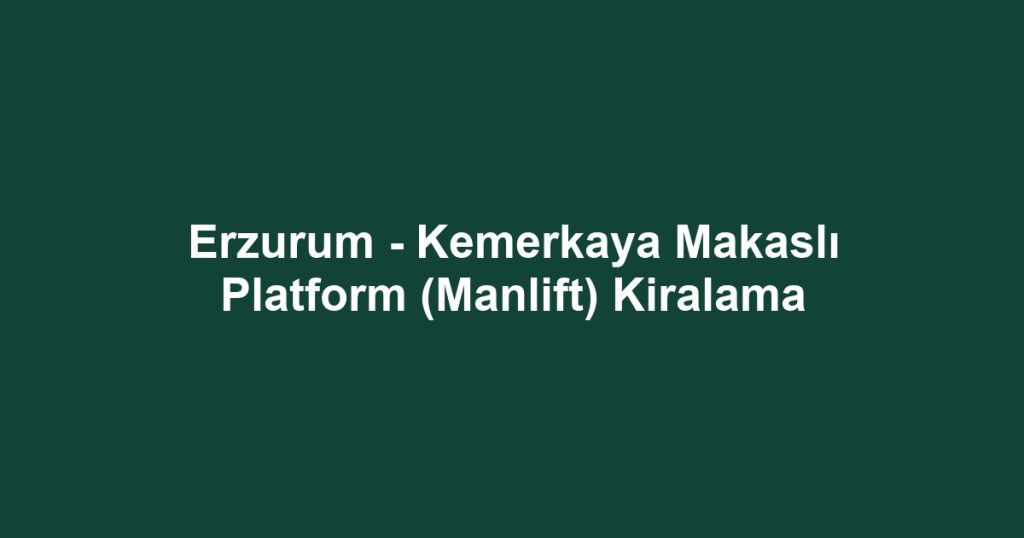 Erzurum - Kemerkaya Makaslı Platform (Manlift) Kiralama