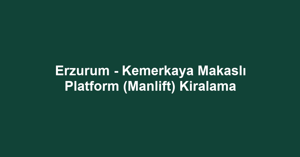 Erzurum - Kemerkaya Makaslı Platform (Manlift) Kiralama