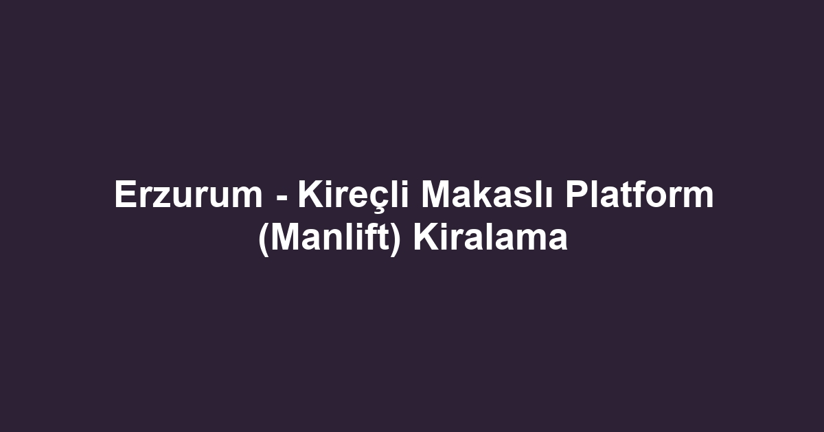 Erzurum - Kireçli Makaslı Platform (Manlift) Kiralama