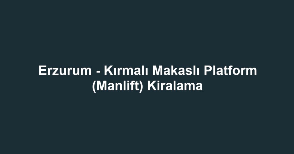 Erzurum - Kırmalı Makaslı Platform (Manlift) Kiralama