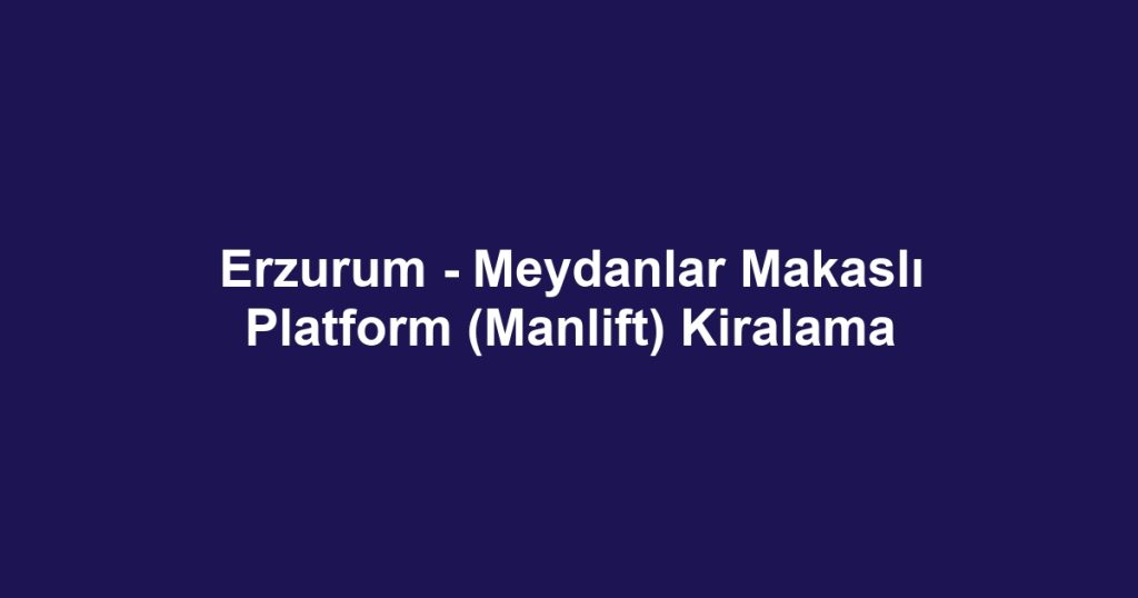 Erzurum - Meydanlar Makaslı Platform (Manlift) Kiralama
