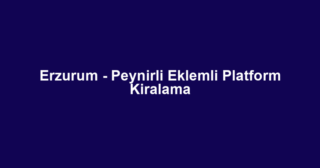 Erzurum - Peynirli Eklemli Platform Kiralama
