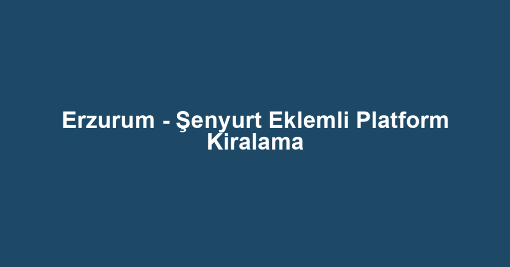 Erzurum - Şenyurt Eklemli Platform Kiralama