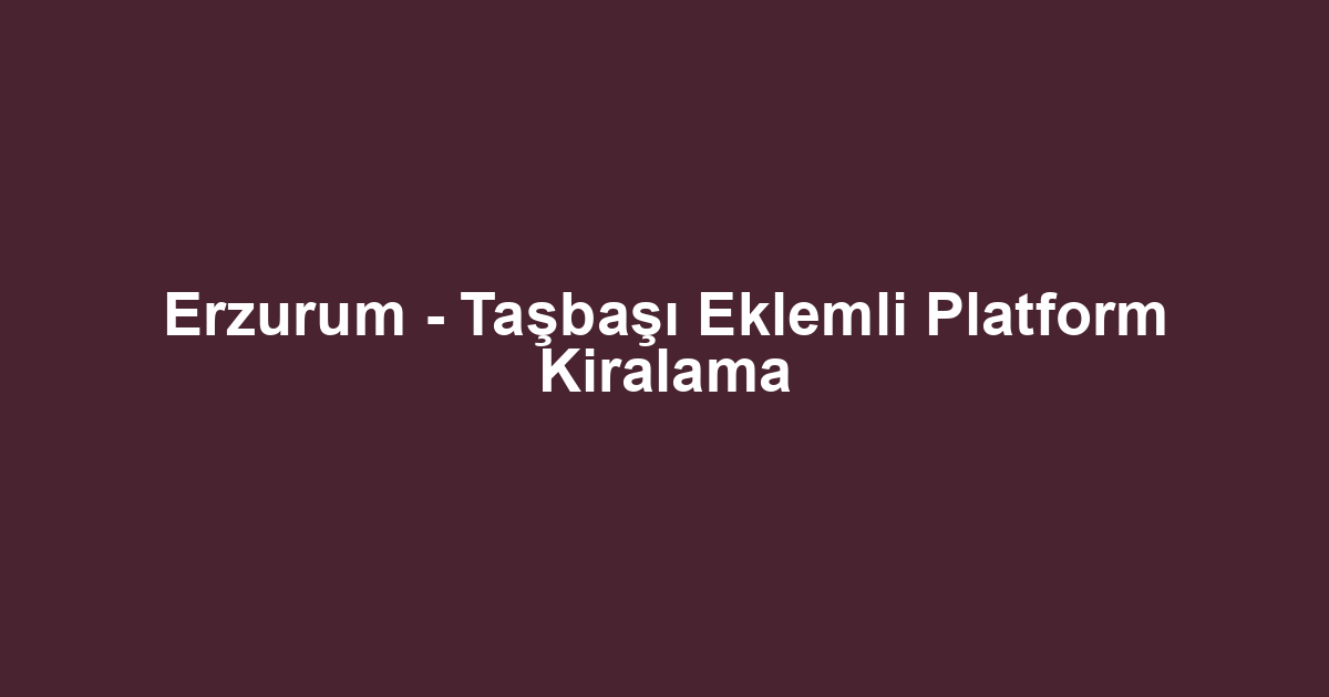 Erzurum - Taşbaşı Eklemli Platform Kiralama