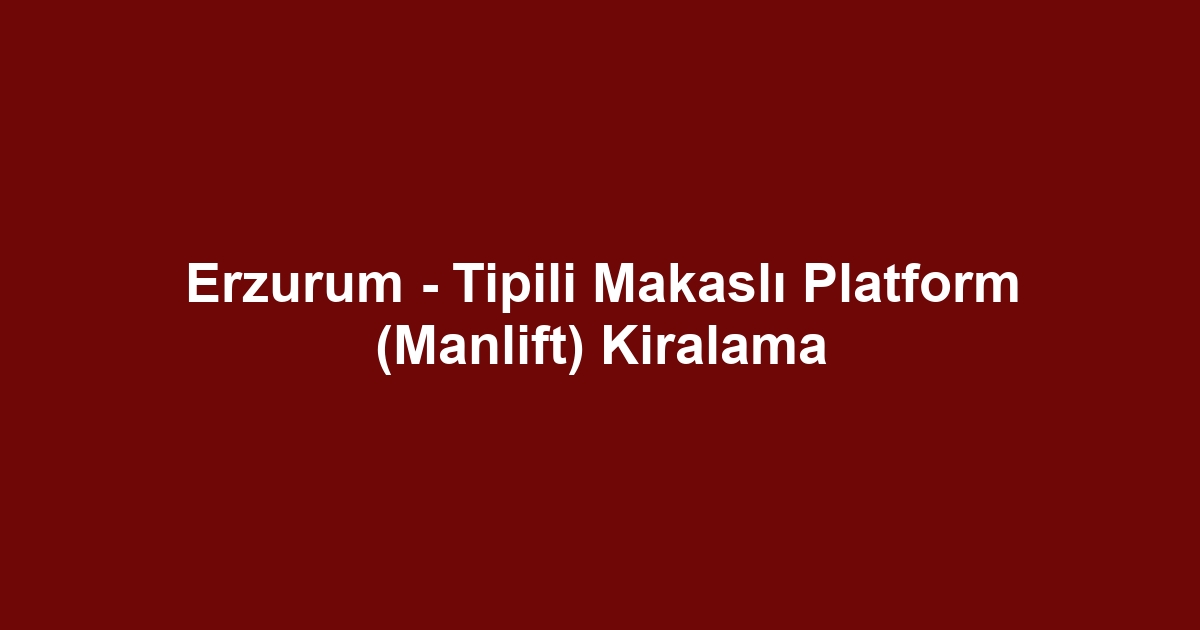 Erzurum - Tipili Makaslı Platform (Manlift) Kiralama