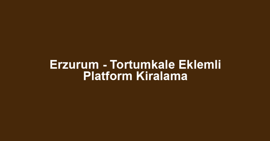 Erzurum - Tortumkale Eklemli Platform Kiralama