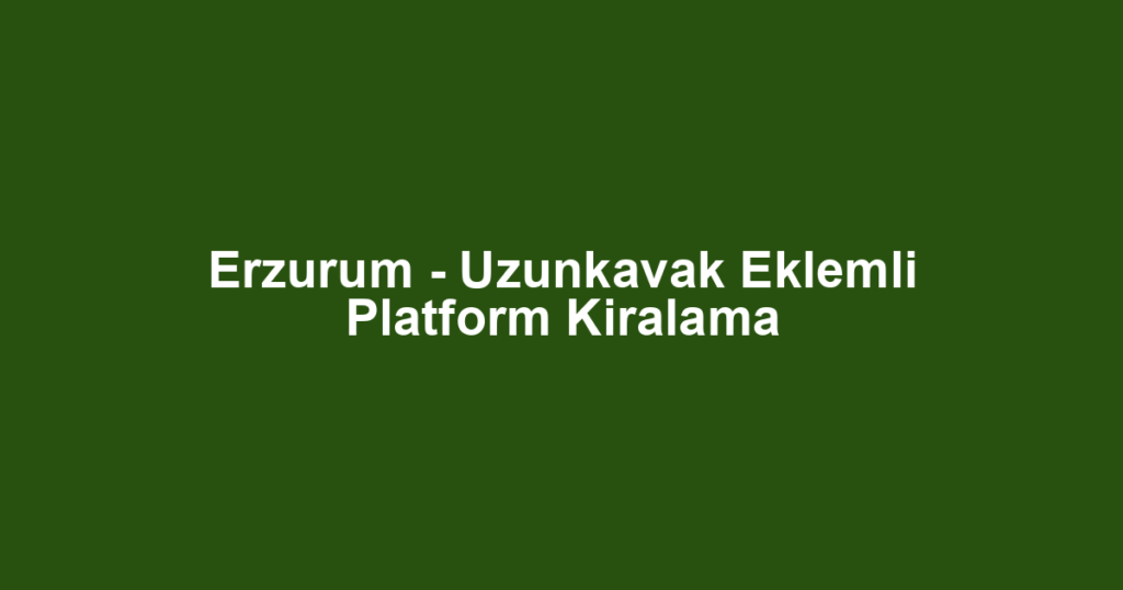 Erzurum - Uzunkavak Eklemli Platform Kiralama