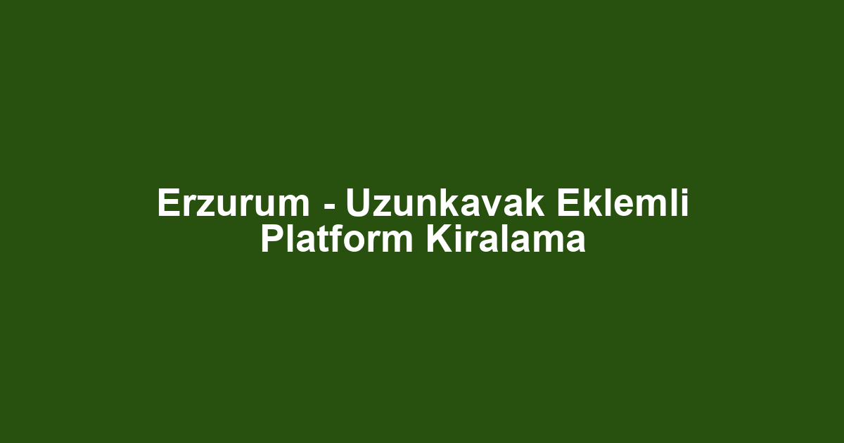 Erzurum - Uzunkavak Eklemli Platform Kiralama