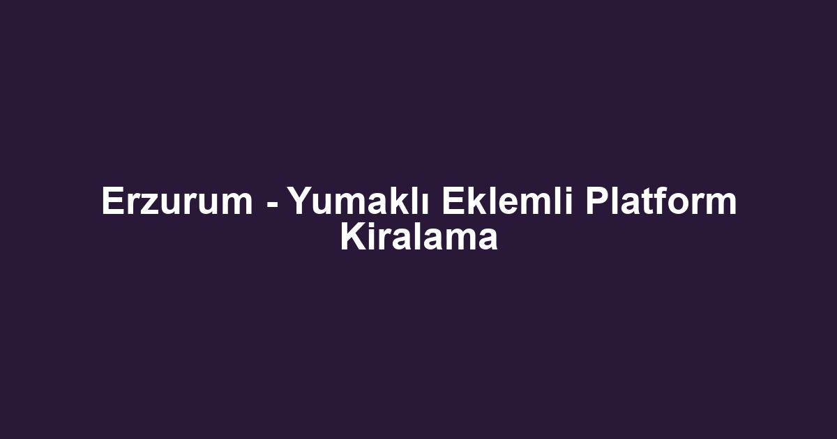 Erzurum - Yumaklı Eklemli Platform Kiralama