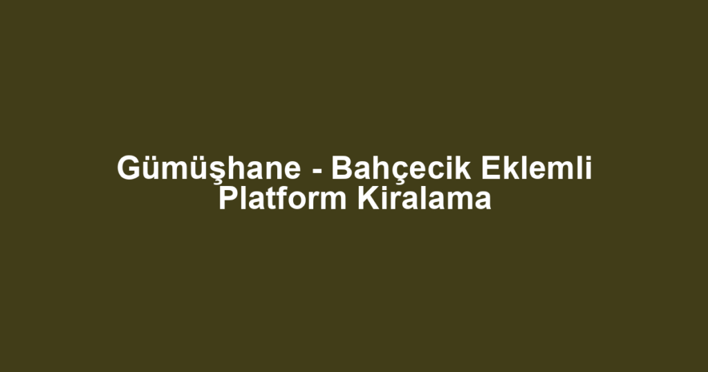 Gümüşhane - Bahçecik Eklemli Platform Kiralama