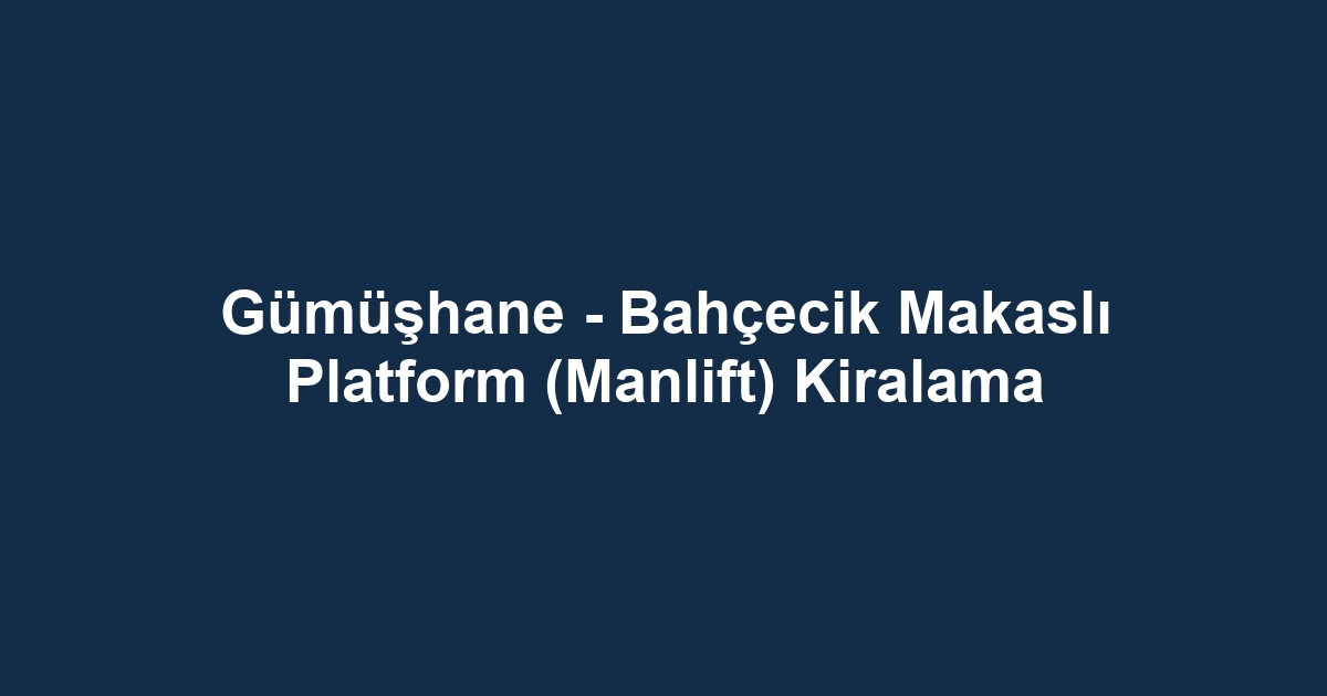 Gümüşhane - Bahçecik Makaslı Platform (Manlift) Kiralama