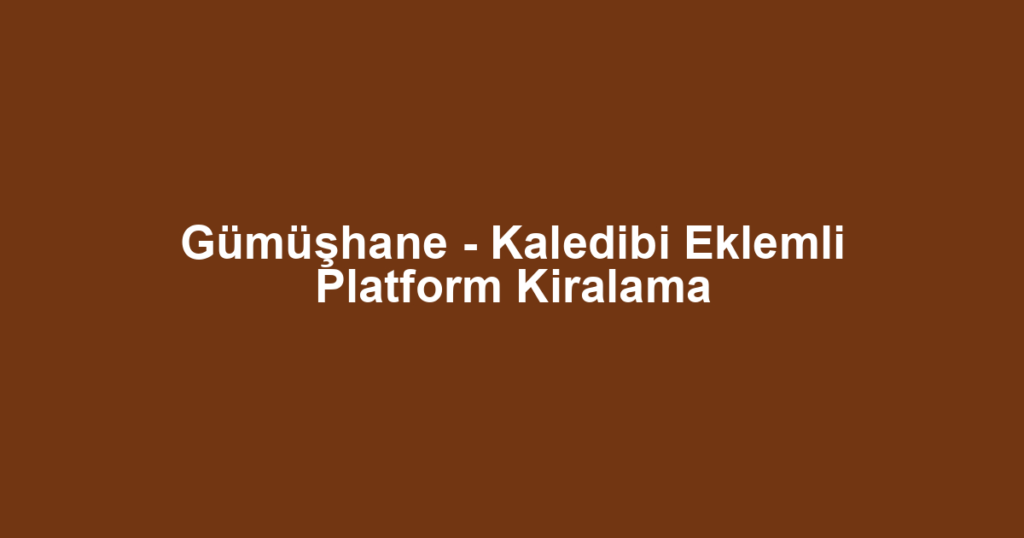 Gümüşhane - Kaledibi Eklemli Platform Kiralama