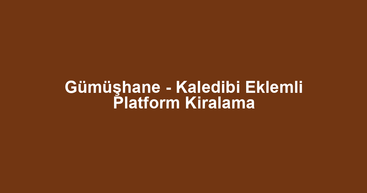 Gümüşhane - Kaledibi Eklemli Platform Kiralama