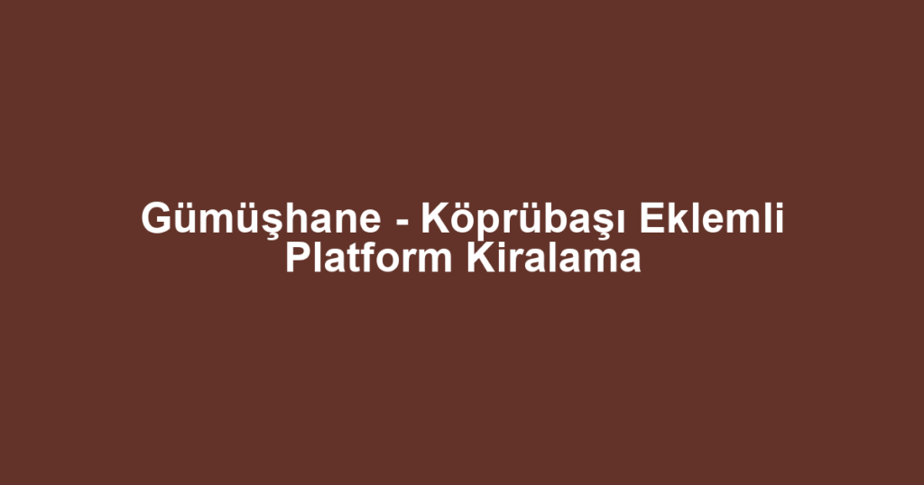 Gümüşhane - Köprübaşı Eklemli Platform Kiralama