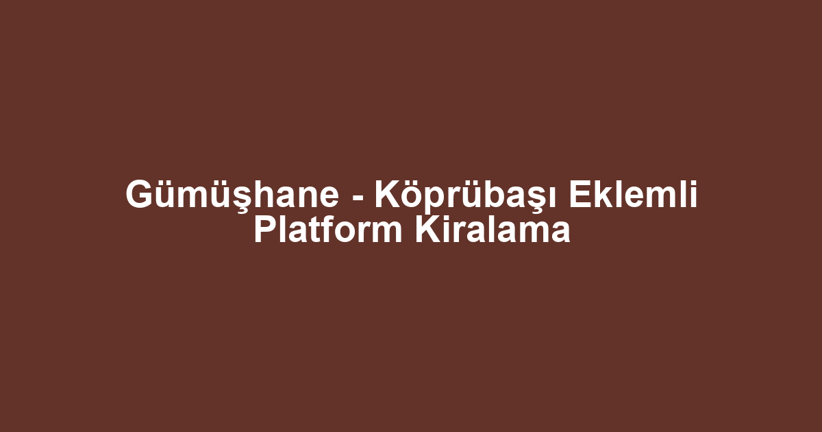 Gümüşhane - Köprübaşı Eklemli Platform Kiralama