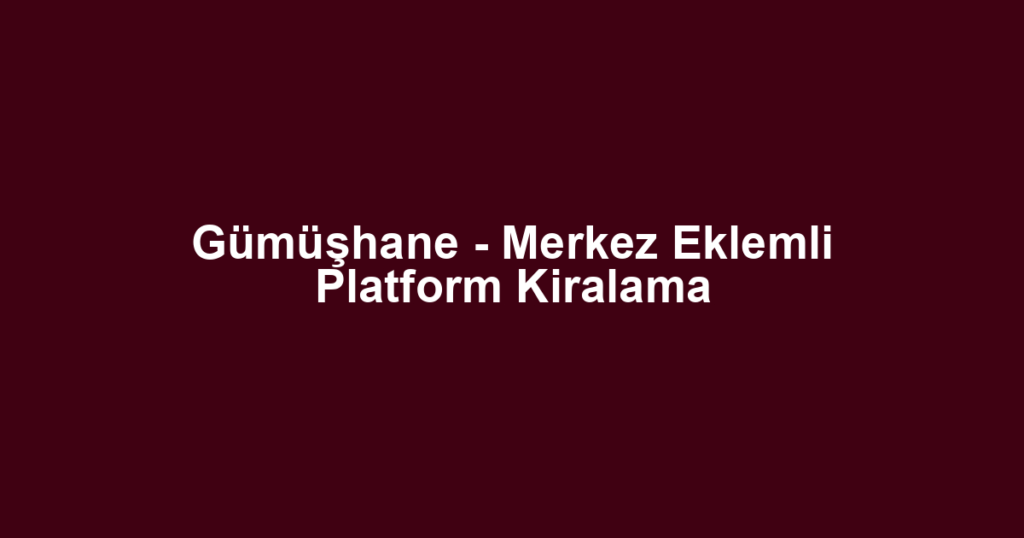 Gümüşhane - Merkez Eklemli Platform Kiralama