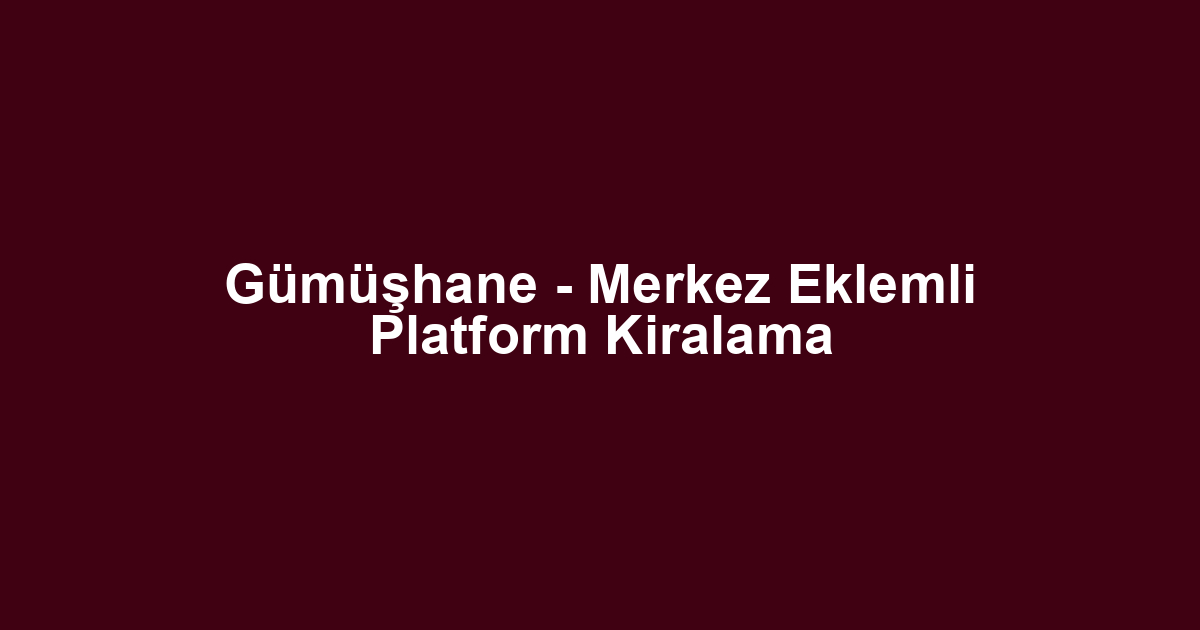 Gümüşhane - Merkez Eklemli Platform Kiralama