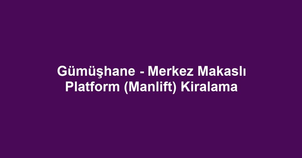 Gümüşhane - Merkez Makaslı Platform (Manlift) Kiralama