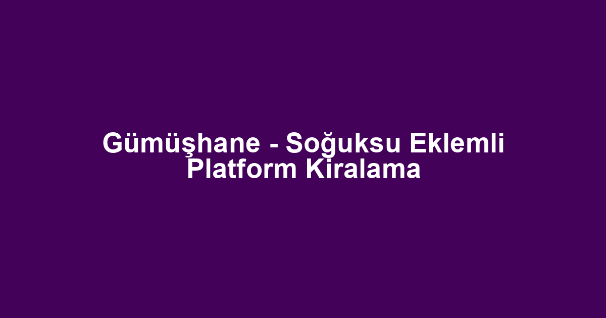 Gümüşhane - Soğuksu Eklemli Platform Kiralama