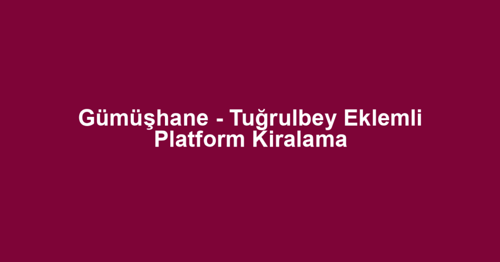 Gümüşhane - Tuğrulbey Eklemli Platform Kiralama