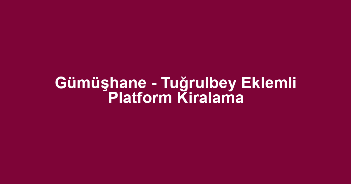 Gümüşhane - Tuğrulbey Eklemli Platform Kiralama