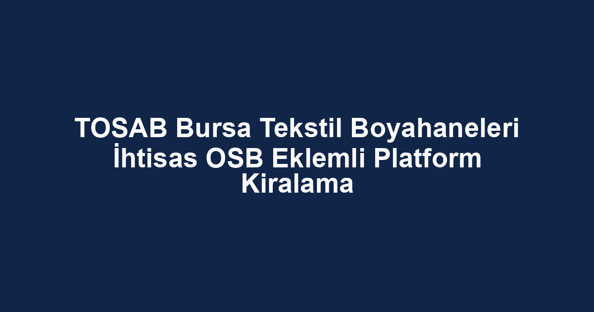 TOSAB Bursa Tekstil Boyahaneleri İhtisas OSB Eklemli Platform Kiralama
