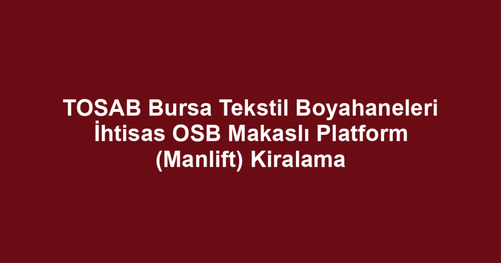 TOSAB Bursa Tekstil Boyahaneleri İhtisas OSB Makaslı Platform (Manlift) Kiralama