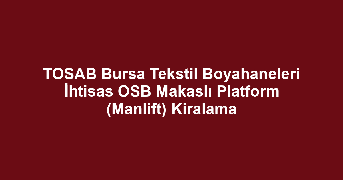 TOSAB Bursa Tekstil Boyahaneleri İhtisas OSB Makaslı Platform (Manlift) Kiralama