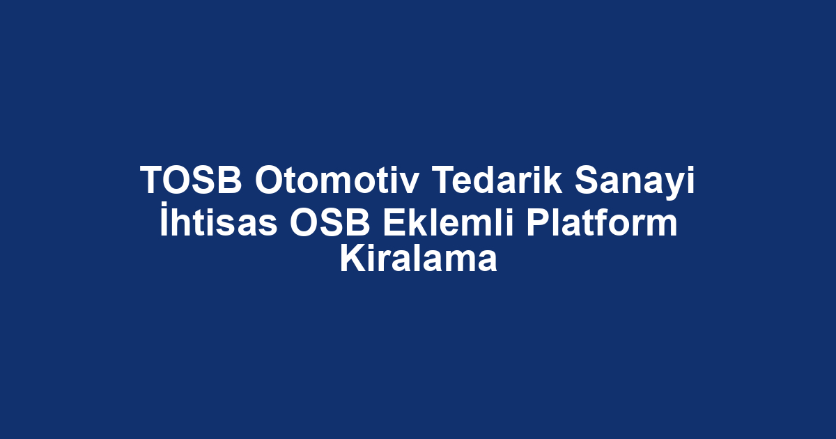 TOSB Otomotiv Tedarik Sanayi İhtisas OSB Eklemli Platform Kiralama