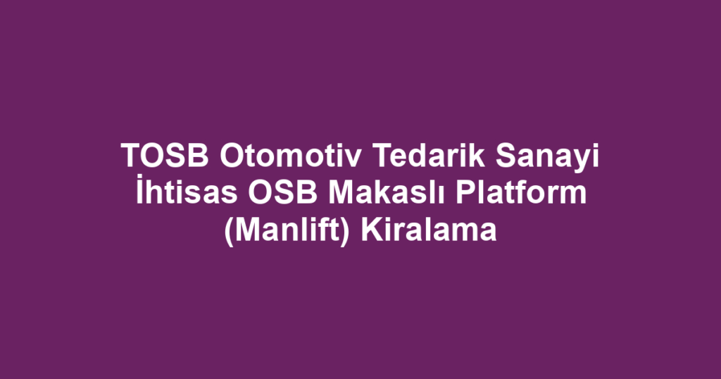 TOSB Otomotiv Tedarik Sanayi İhtisas OSB Makaslı Platform (Manlift) Kiralama