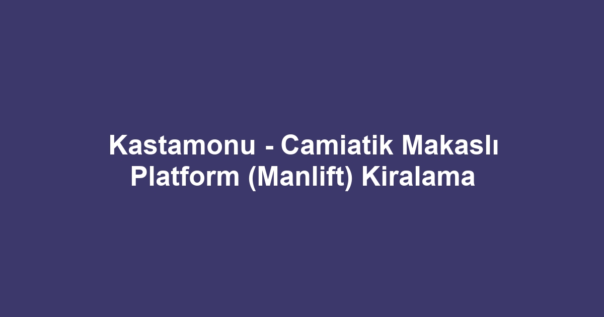 Kastamonu - Camiatik Makaslı Platform (Manlift) Kiralama