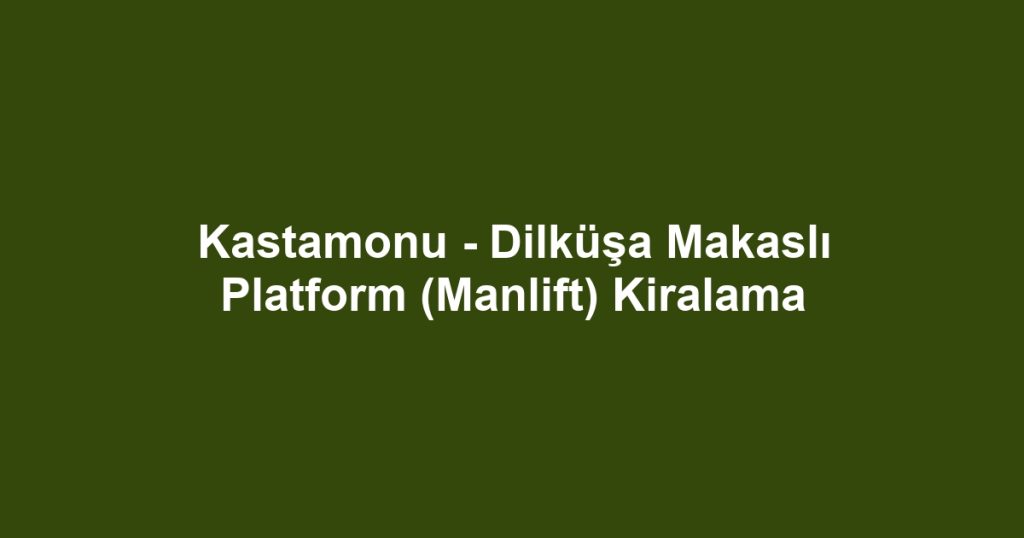 Kastamonu - Dilküşa Makaslı Platform (Manlift) Kiralama