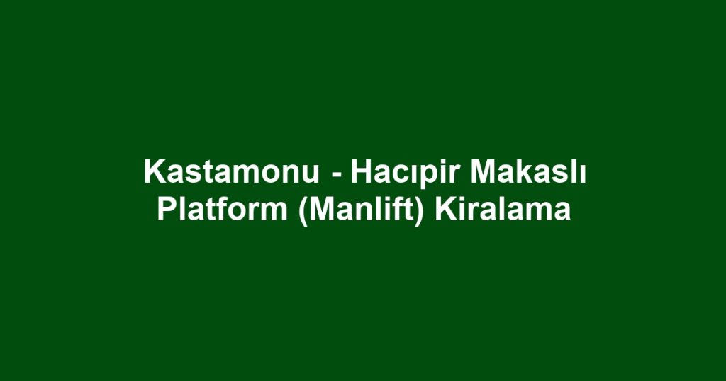 Kastamonu - Hacıpir Makaslı Platform (Manlift) Kiralama