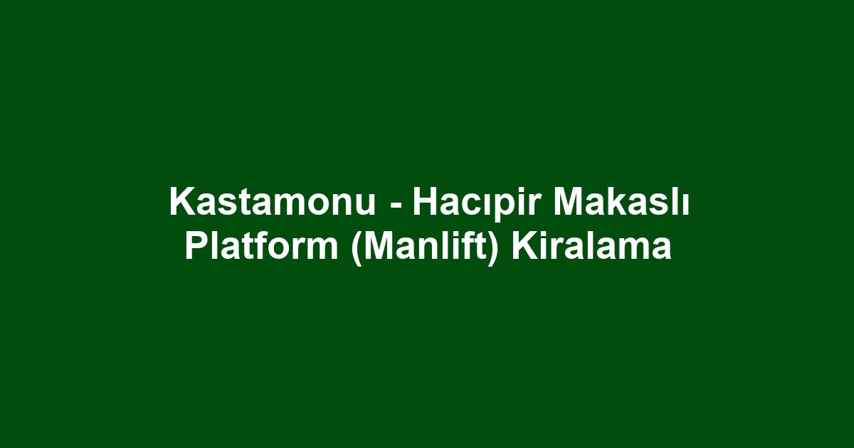 Kastamonu - Hacıpir Makaslı Platform (Manlift) Kiralama