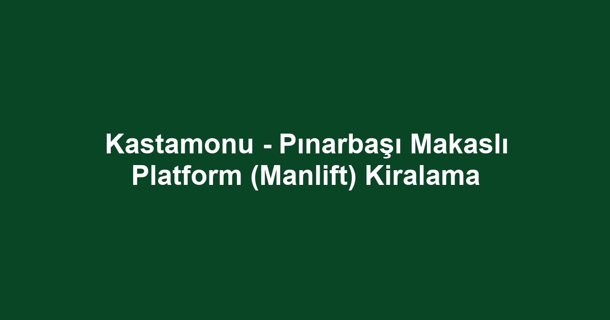 Kastamonu - Pınarbaşı Makaslı Platform (Manlift) Kiralama