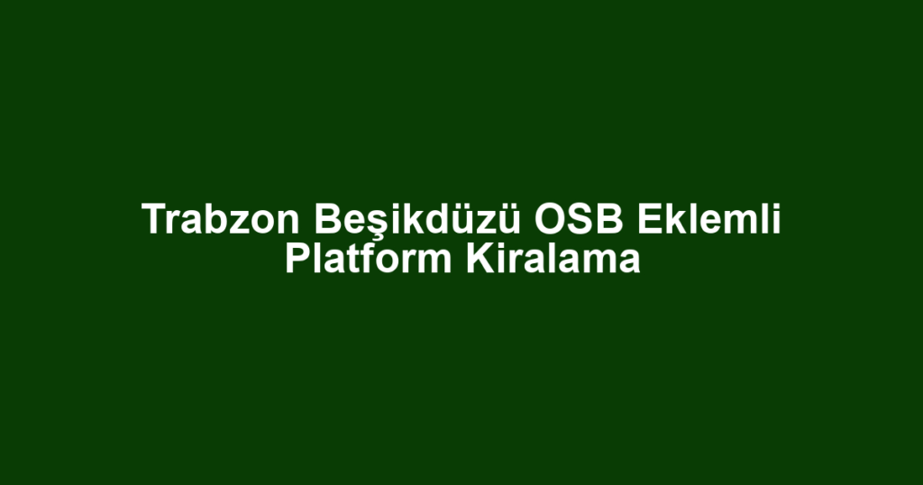 Trabzon Beşikdüzü OSB Eklemli Platform Kiralama