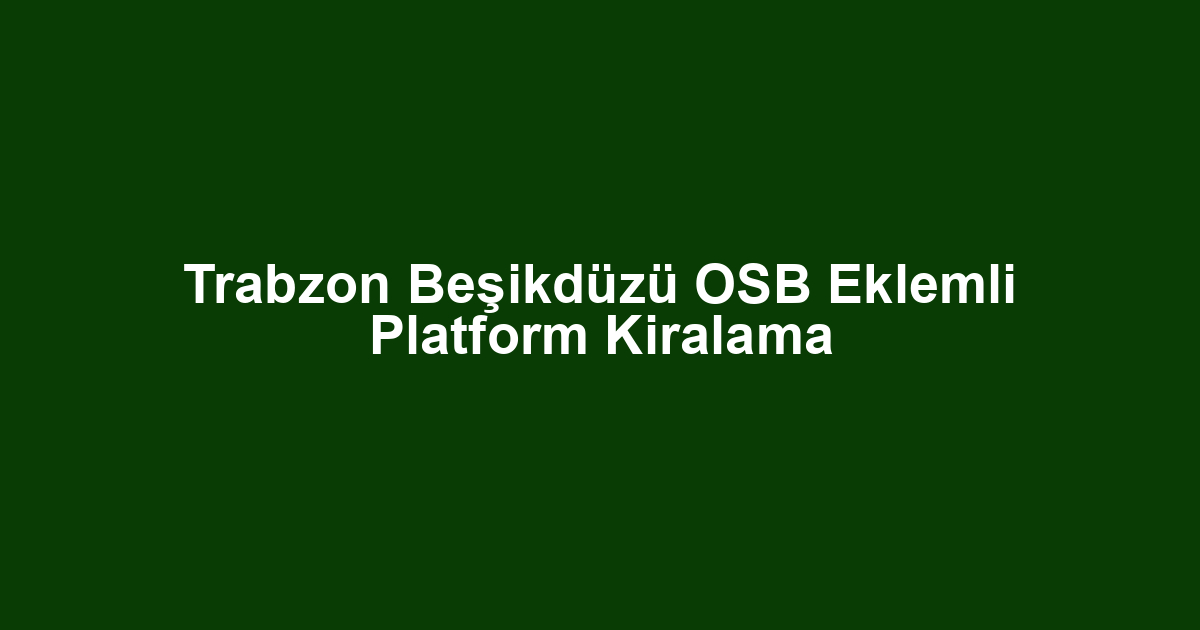 Trabzon Beşikdüzü OSB Eklemli Platform Kiralama