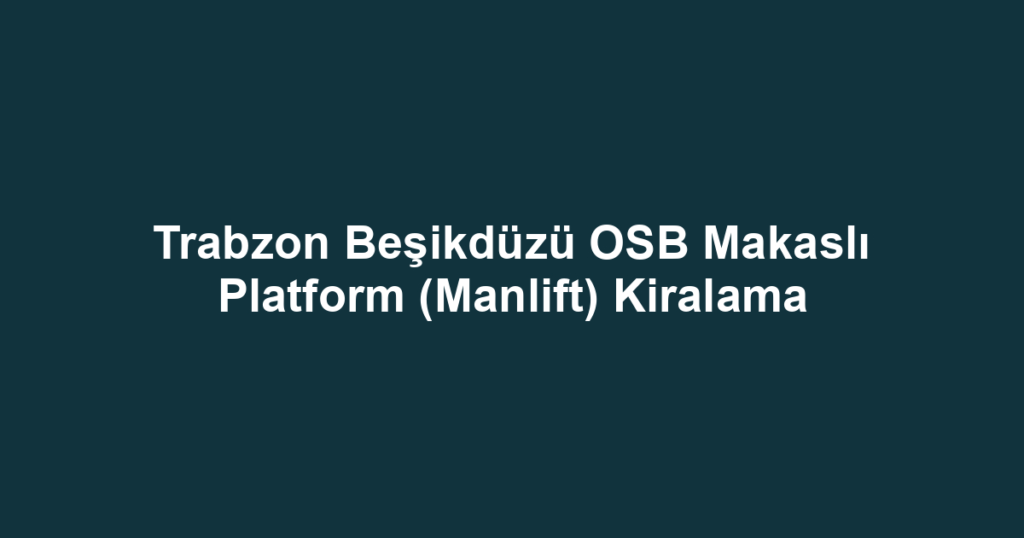 Trabzon Beşikdüzü OSB Makaslı Platform (Manlift) Kiralama